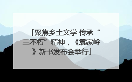 聚焦乡土文学 传承“三不朽”精神，《袁家岭》新书发布会举行