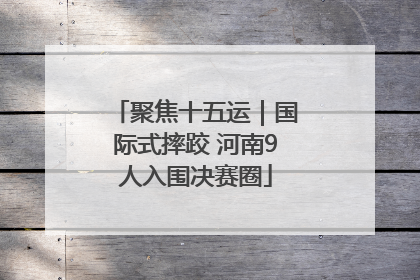 聚焦十五运｜国际式摔跤 河南9人入围决赛圈