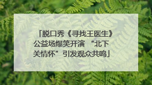 脱口秀《寻找王医生》公益场爆笑开演 “北下关情怀”引发观众共鸣