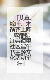 艾草、粽叶、木箭齐上阵 成都锦江崇德里社区端午节主题文化活动举行