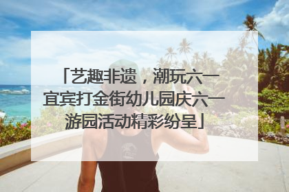 艺趣非遗，潮玩六一 宜宾打金街幼儿园庆六一游园活动精彩纷呈