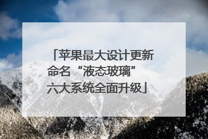 苹果最大设计更新命名“液态玻璃” 六大系统全面升级