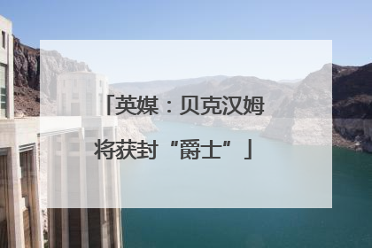 英媒：贝克汉姆将获封“爵士”