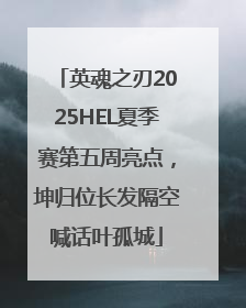 英魂之刃2025HEL夏季赛第五周亮点，坤归位长发隔空喊话叶孤城