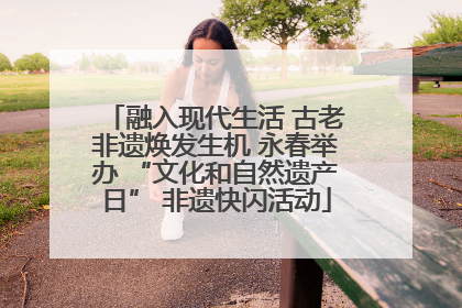 融入现代生活 古老非遗焕发生机 永春举办 “文化和自然遗产日” 非遗快闪活动