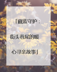 藏蓝守护：街头巷尾的暖心寻亲故事