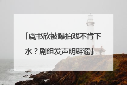 虞书欣被曝拍戏不肯下水？剧组发声明辟谣