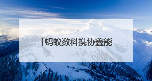 蚂蚁数科携协鑫能科成立蚂蚁鑫能 推进能源智能化