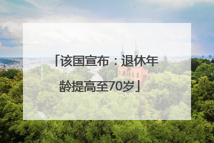 该国宣布：退休年龄提高至70岁