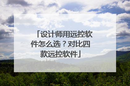 设计师用远控软件怎么选？对比四款远控软件