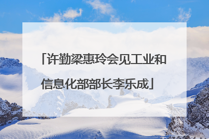 许勤梁惠玲会见工业和信息化部部长李乐成