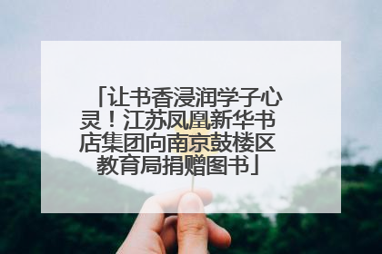 让书香浸润学子心灵！江苏凤凰新华书店集团向南京鼓楼区教育局捐赠图书