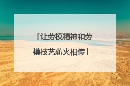 让劳模精神和劳模技艺薪火相传