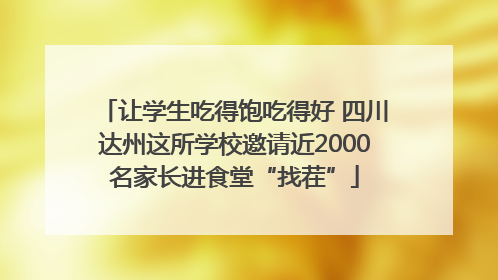 让学生吃得饱吃得好 四川达州这所学校邀请近2000名家长进食堂“找茬”