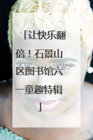 让快乐翻倍！石景山区图书馆六一童趣特辑