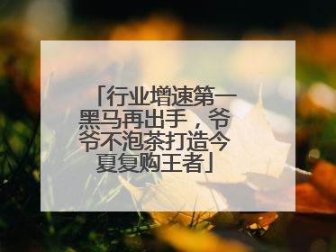行业增速第一黑马再出手，爷爷不泡茶打造今夏复购王者