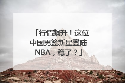 行情飙升！这位中国男篮新星登陆NBA，稳了？