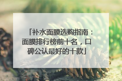 补水面膜选购指南：面膜排行榜前十名，口碑公认最好的十款