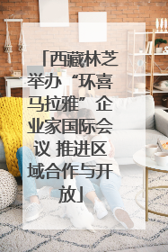 西藏林芝举办“环喜马拉雅”企业家国际会议 推进区域合作与开放