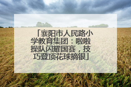 襄阳市人民路小学教育集团：啦啦操队闪耀国赛，技巧登顶花球摘银