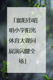 襄阳市昭明小学阳光体育大课间展演闪耀全场