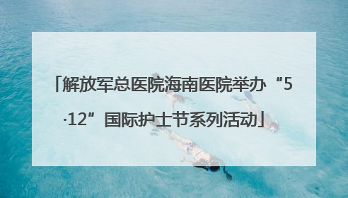 解放军总医院海南医院举办“5·12”国际护士节系列活动