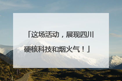 这场活动，展现四川硬核科技和烟火气！