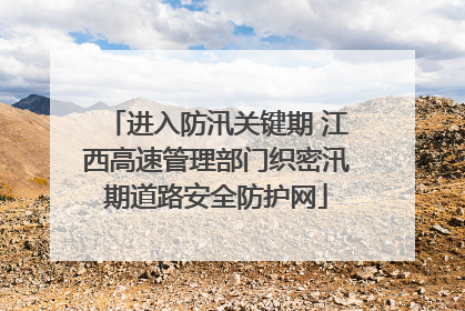 进入防汛关键期 江西高速管理部门织密汛期道路安全防护网