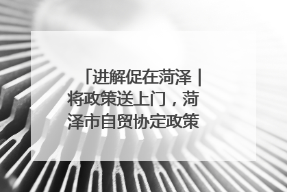 进解促在菏泽｜将政策送上门，菏泽市自贸协定政策专题宣讲会召开