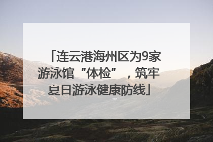连云港海州区为9家游泳馆“体检”，筑牢夏日游泳健康防线