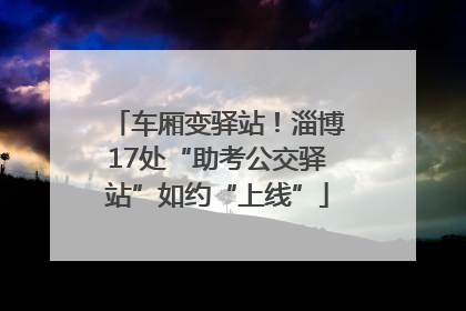 车厢变驿站！淄博17处“助考公交驿站”如约“上线”