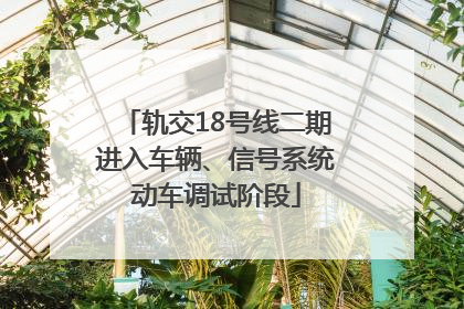 轨交18号线二期进入车辆、信号系统动车调试阶段