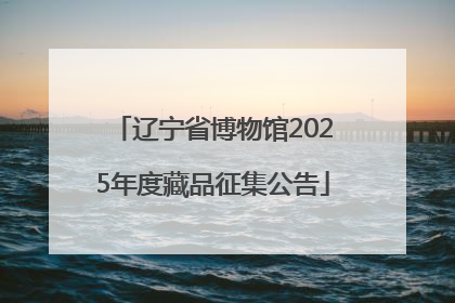 辽宁省博物馆2025年度藏品征集公告