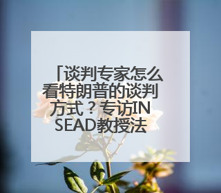 谈判专家怎么看特朗普的谈判方式？专访INSEAD教授法尔考