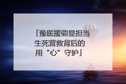 豫医援疆显担当 生死营救背后的用“心”守护