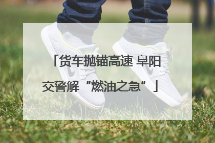 货车抛锚高速 阜阳交警解“燃油之急”