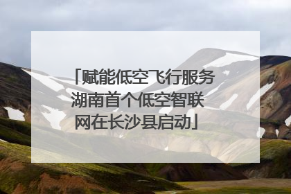 赋能低空飞行服务 湖南首个低空智联网在长沙县启动