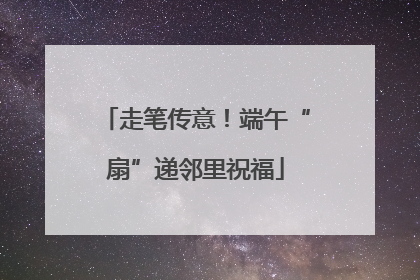 走笔传意！端午“扇”递邻里祝福