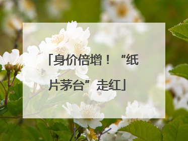 身价倍增！“纸片茅台”走红