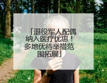 退役军人配偶纳入医疗优惠！多地优待举措范围拓展