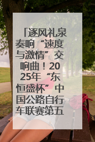 逐风礼泉奏响“速度与激情”交响曲！2025年“东恒盛杯”中国公路自行车联赛第五站（陕西·礼泉站）正式开赛