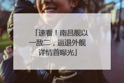 速看！南昌舰以一敌二，逼退外舰详情首曝光