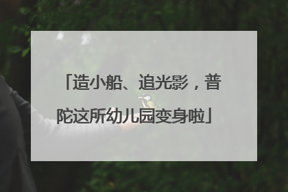 造小船、追光影，普陀这所幼儿园变身啦