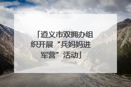 遵义市双拥办组织开展“兵妈妈进军营”活动