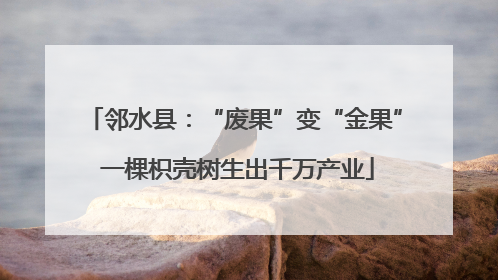 邻水县：“废果”变“金果” 一棵枳壳树生出千万产业