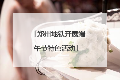 郑州地铁开展端午节特色活动