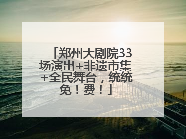 郑州大剧院33场演出+非遗市集+全民舞台，统统免！费！