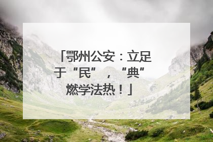 鄂州公安：立足于“民”，“典”燃学法热！