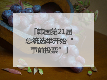 韩国第21届总统选举开始“事前投票”
