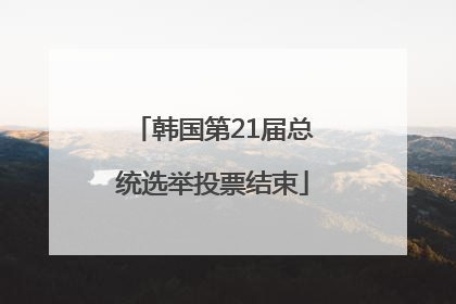 韩国第21届总统选举投票结束